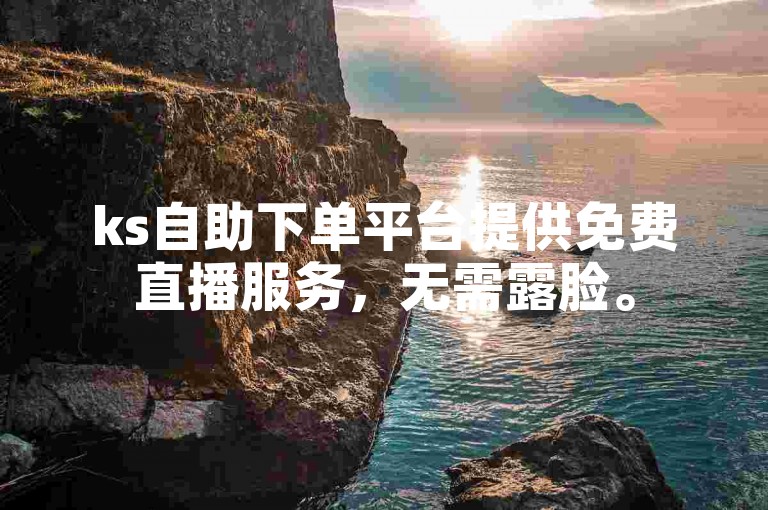 ks自助下单平台提供免费直播服务，无需露脸。