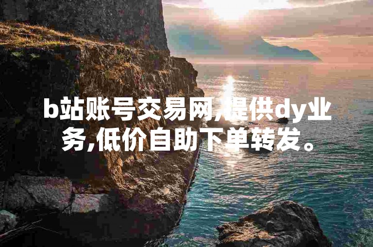 b站账号交易网,提供dy业务,低价自助下单转发。