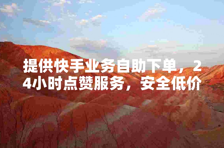 提供快手业务自助下单,24小时点赞服务,安全低价。
