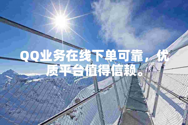 QQ业务在线下单可靠，优质平台值得信赖。