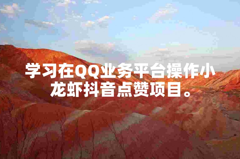学习在QQ业务平台操作小龙虾抖音点赞项目。