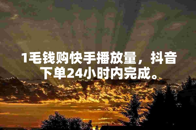 1毛钱购快手播放量,抖音下单24小时内完成。