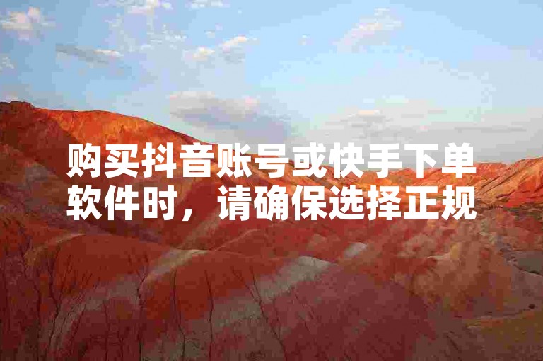 购买抖音账号或快手下单软件时，请确保选择正规渠道。