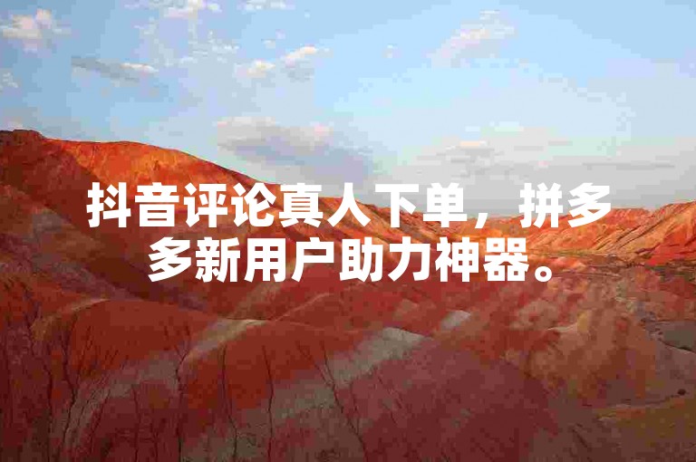 抖音评论真人下单,拼多多新用户助力神器。