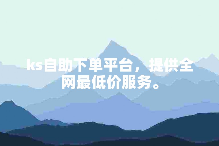 ks自助下单平台，提供全网最低价服务。