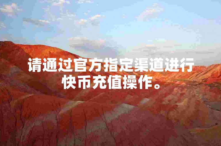 请通过官方指定渠道进行快币充值操作。