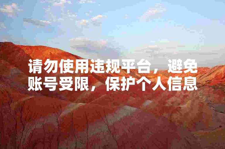 请勿使用违规平台，避免账号受限，保护个人信息安全。