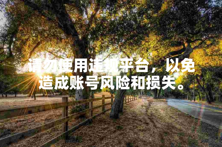 请勿使用违规平台，以免造成账号风险和损失。