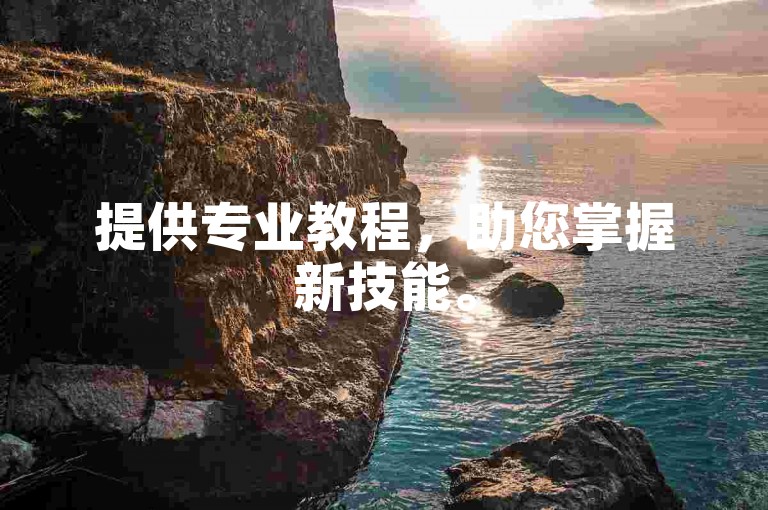 提供专业教程，助您掌握新技能。