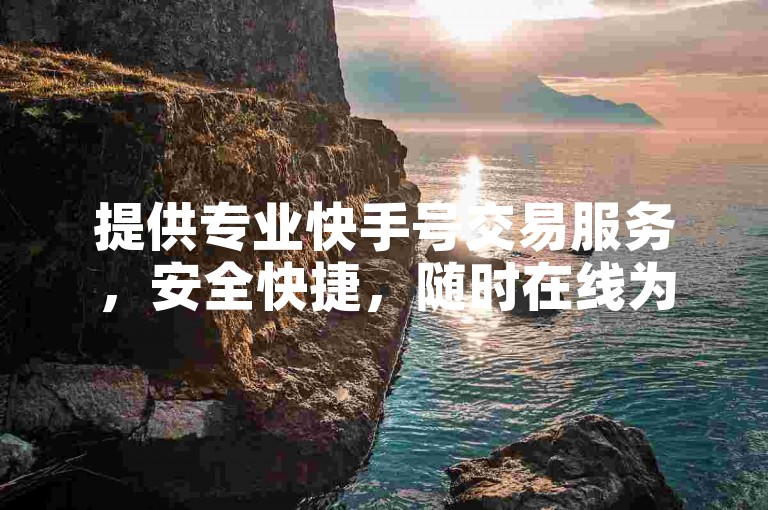 提供专业快手号交易服务,安全快捷,随时在线为您服务。