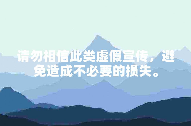 请勿相信此类虚假宣传，避免造成不必要的损失。