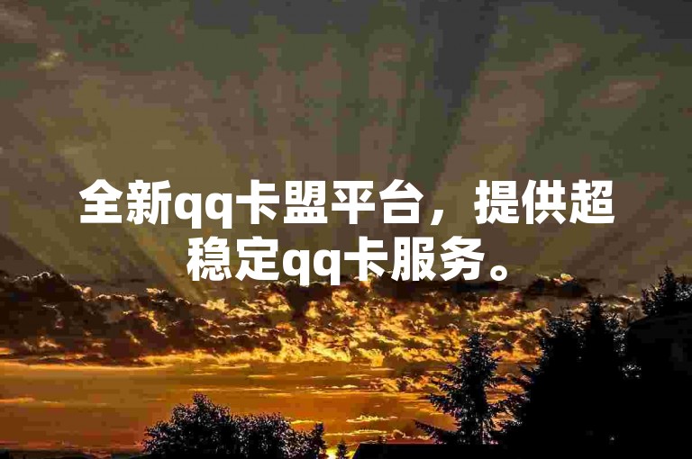 全新qq卡盟平台，提供超稳定qq卡服务。