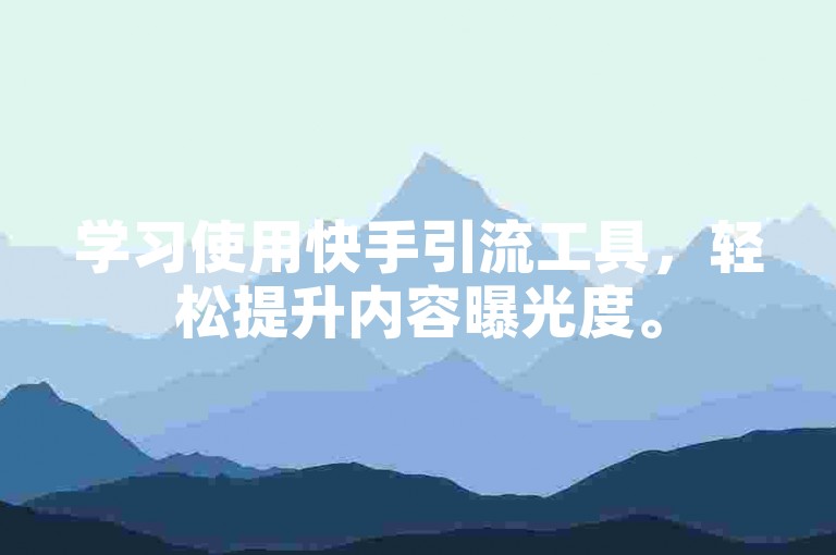 学习使用快手引流工具，轻松提升内容曝光度。