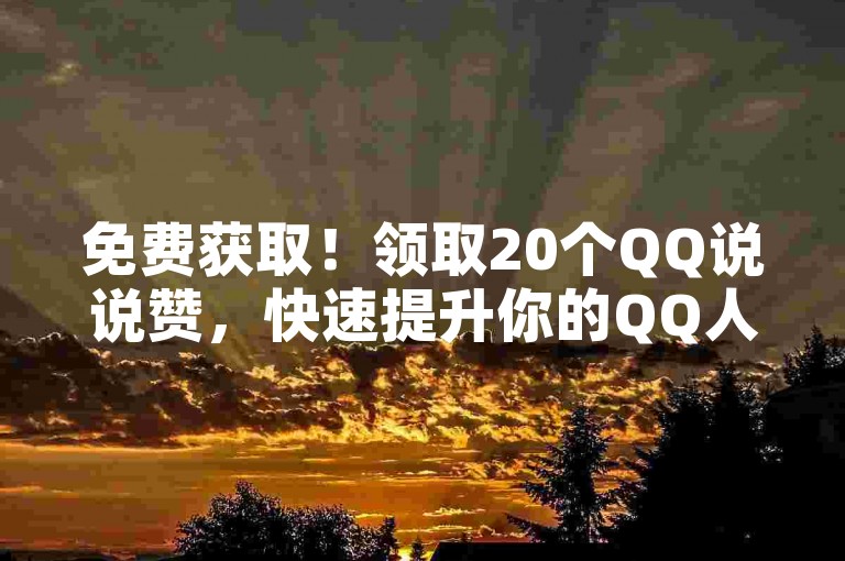 免费获取!领取20个QQ说说赞,快速提升你的QQ人气!
