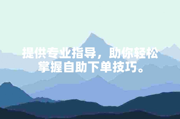 提供专业指导，助你轻松掌握自助下单技巧。