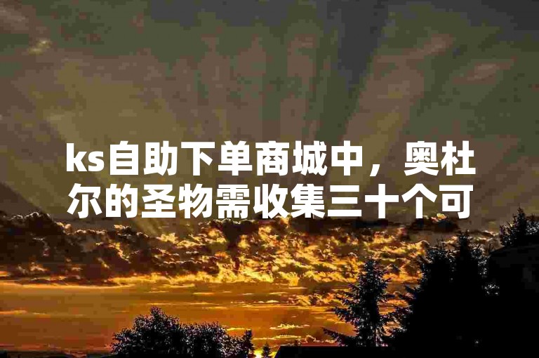 ks自助下单商城中,奥杜尔的圣物需收集三十个可达崇拜。