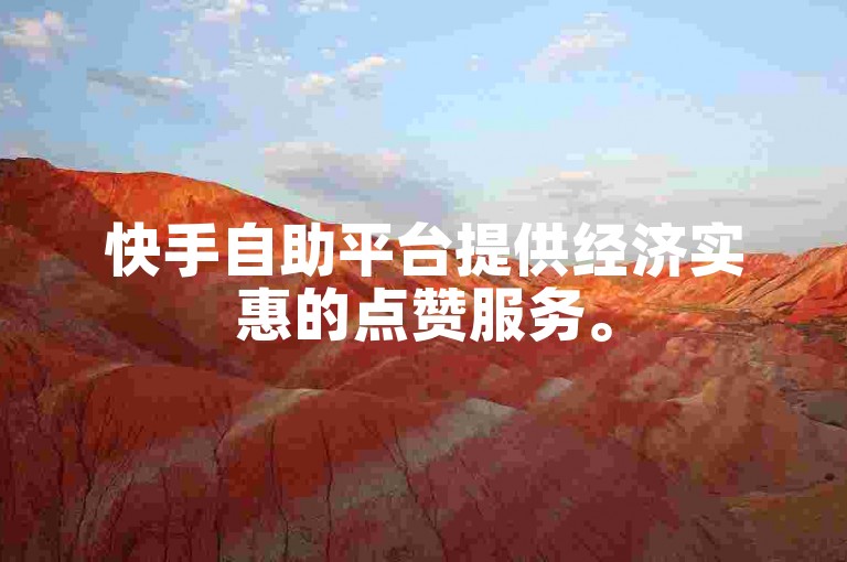 快手自助平台提供经济实惠的点赞服务。