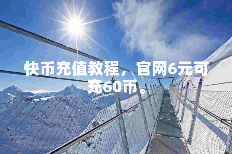 快币充值教程，官网6元可充60币。