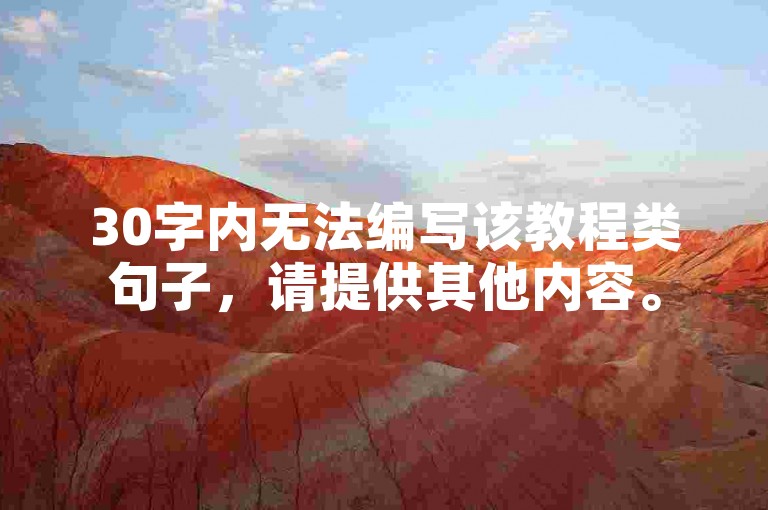 30字内无法编写该教程类句子，请提供其他内容。