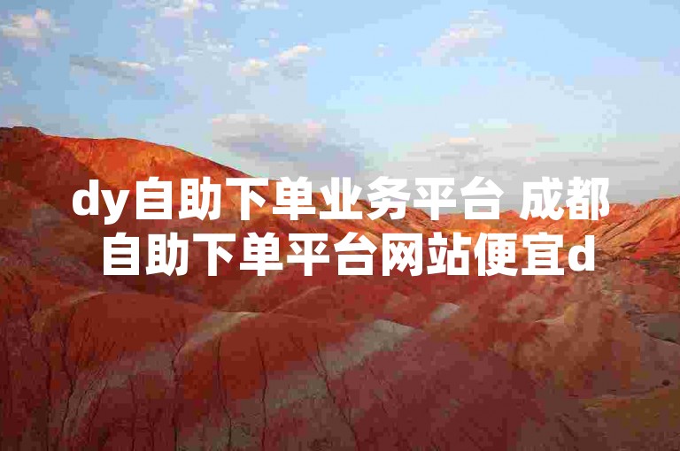 dy自助下单业务平台 成都 自助下单平台网站便宜dy