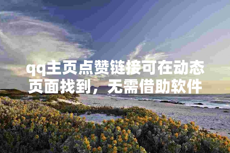 qq主页点赞链接可在动态页面找到，无需借助软件。
