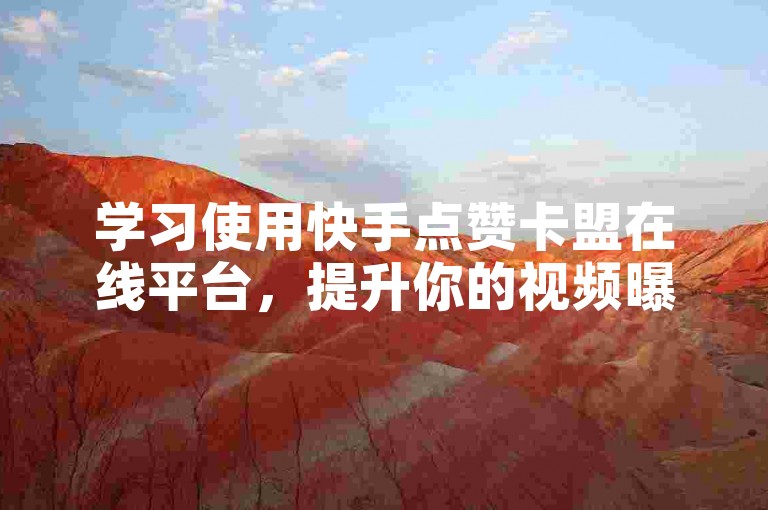 学习使用快手点赞卡盟在线平台，提升你的视频曝光率！