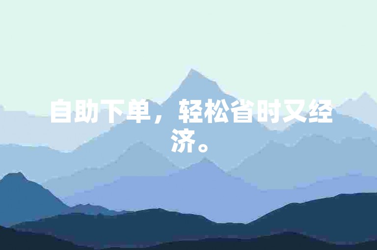 自助下单,轻松省时又经济。