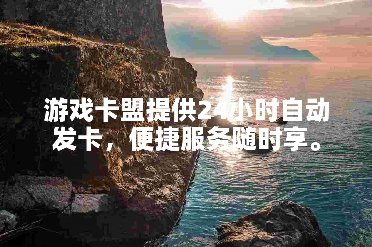 游戏卡盟提供24小时自动发卡，便捷服务随时享。
