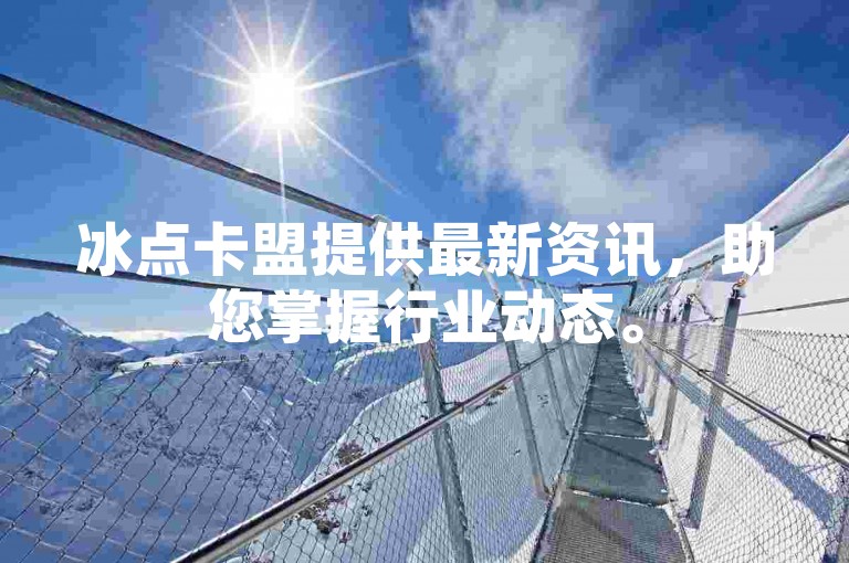 冰点卡盟提供最新资讯，助您掌握行业动态。