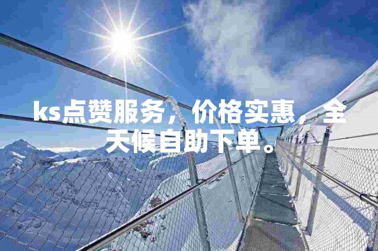 ks点赞服务，价格实惠，全天候自助下单。