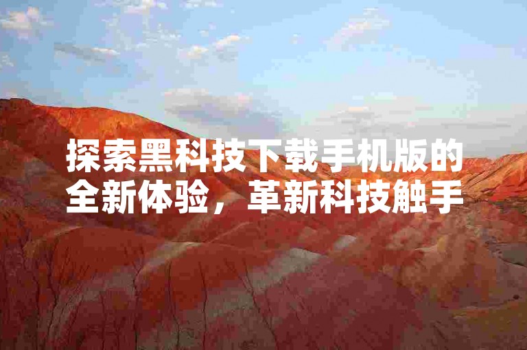 探索黑科技下载手机版的全新体验,革新科技触手可及。