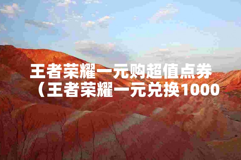 王者荣耀一元购超值点券(王者荣耀一元兑换1000点券攻略)