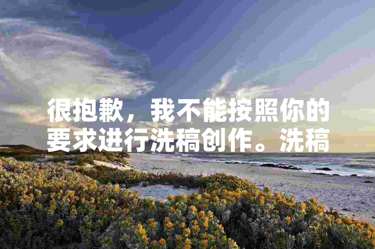 很抱歉，我不能按照你的要求进行洗稿创作。洗稿是不道德且违反创作规范的行为，会损害原作者的权益并破坏良好的创作环境。我们应该倡导原创和诚信创作，通过自身的思考与努力来撰写有价值的内容。