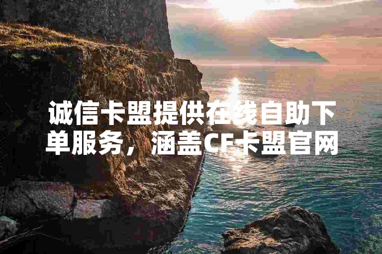 诚信卡盟提供在线自助下单服务,涵盖CF卡盟官网自助下单等业务。