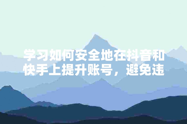 学习如何安全地在抖音和快手上提升账号，避免违规操作。