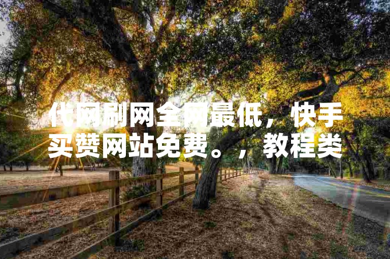 代网刷网全网最低，快手买赞网站免费。，教程类句子，学习编程可提升逻辑思维，助力职业发展。