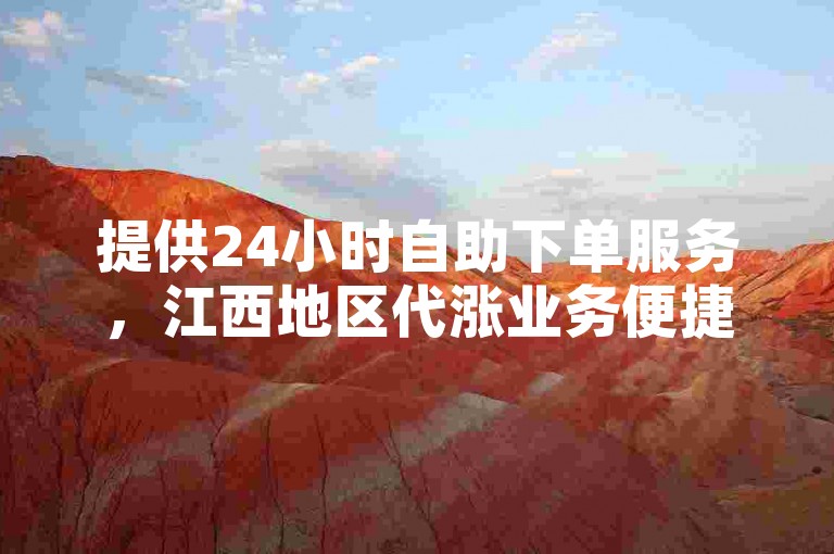 提供24小时自助下单服务,江西地区代涨业务便捷操作平台。