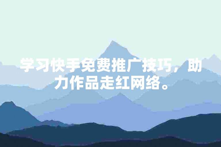 学习快手免费推广技巧，助力作品走红网络。