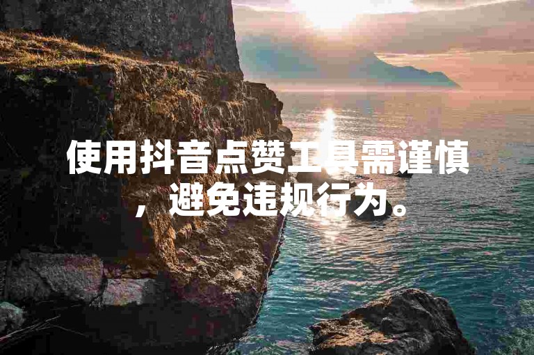使用抖音点赞工具需谨慎,避免违规行为。