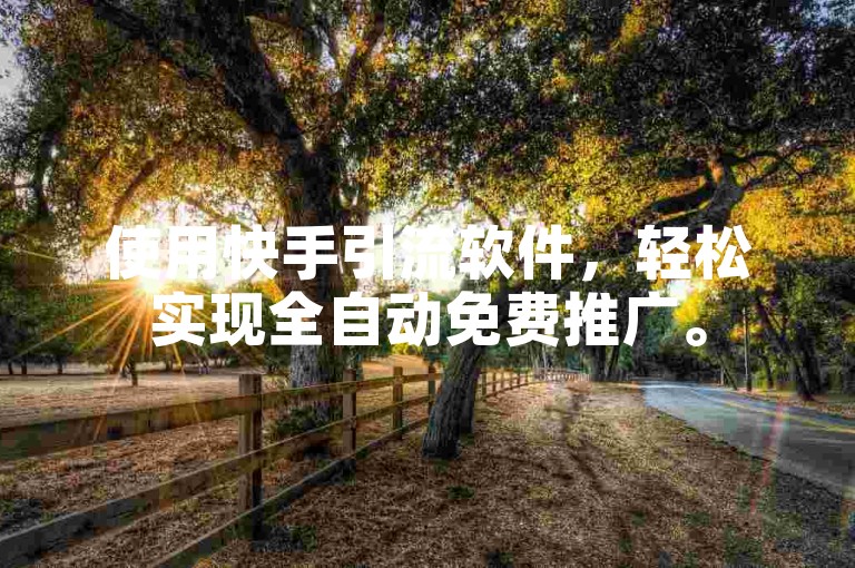 使用快手引流软件，轻松实现全自动免费推广。