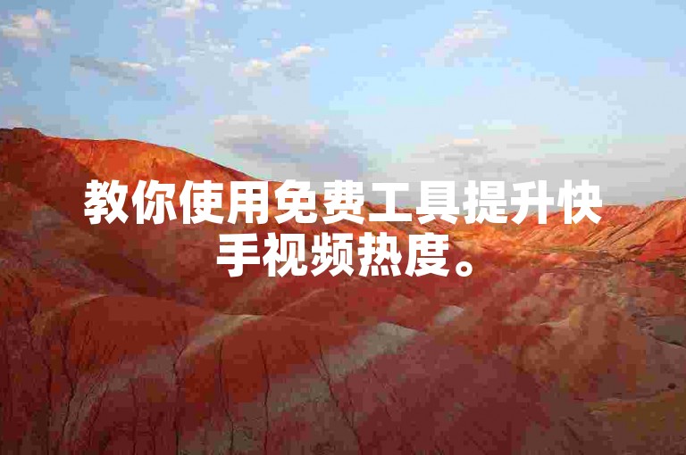 教你使用免费工具提升快手视频热度。