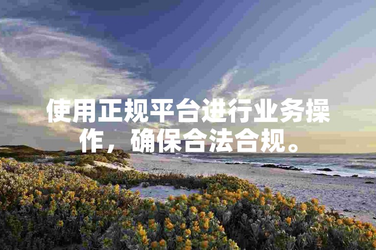 使用正规平台进行业务操作,确保合法合规。