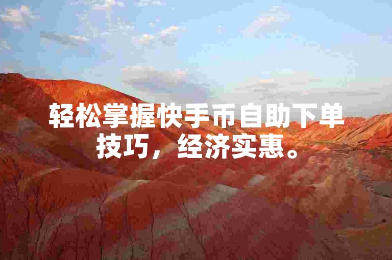 轻松掌握快手币自助下单技巧，经济实惠。