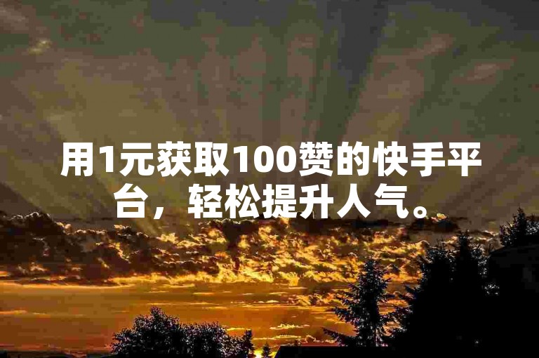 用1元获取100赞的快手平台，轻松提升人气。