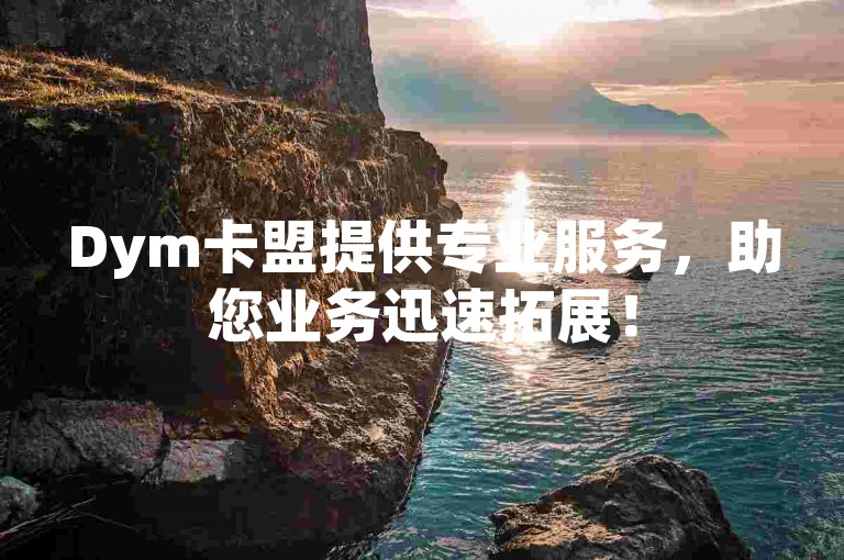 Dym卡盟提供专业服务,助您业务迅速拓展!