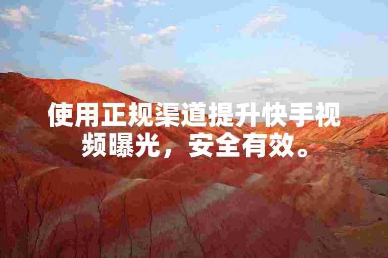 使用正规渠道提升快手视频曝光，安全有效。