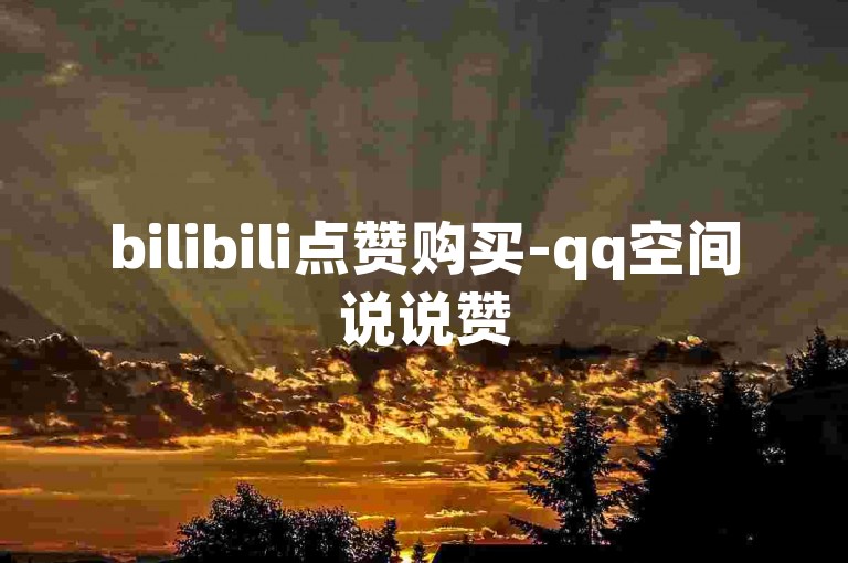 bilibili点赞购买-qq空间说说赞50个秒到账