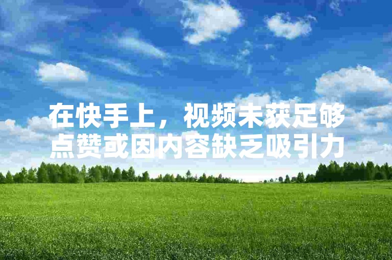 在快手上，视频未获足够点赞或因内容缺乏吸引力。