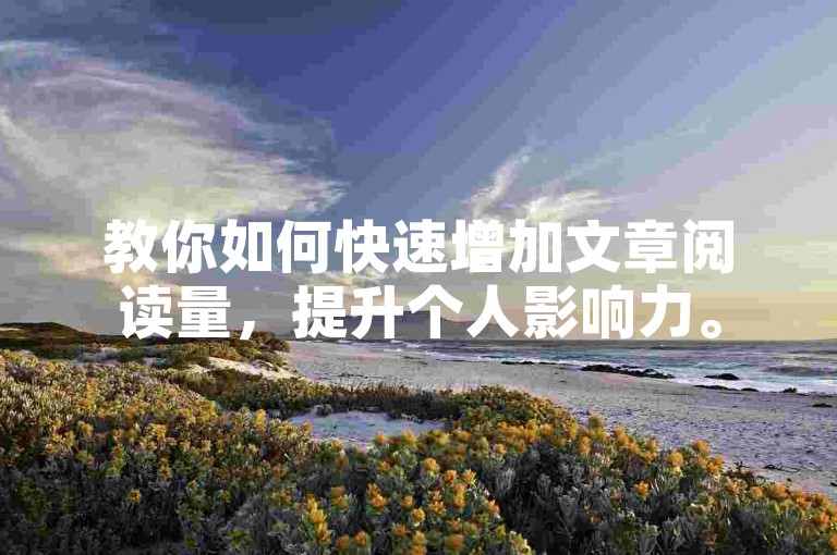教你如何快速增加文章阅读量，提升个人影响力。