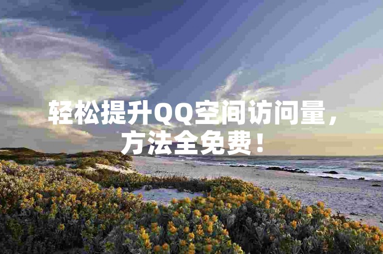 轻松提升QQ空间访问量，方法全免费！